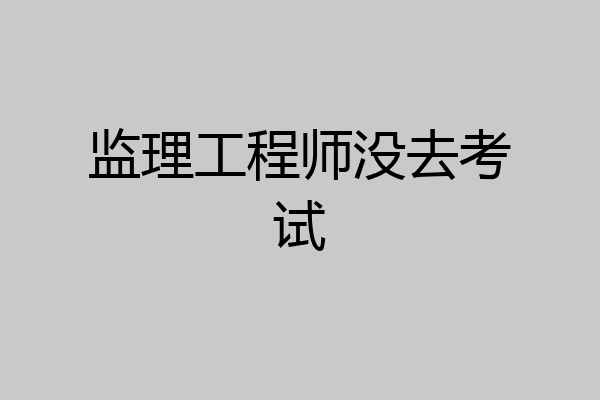 监理工程师没去考试