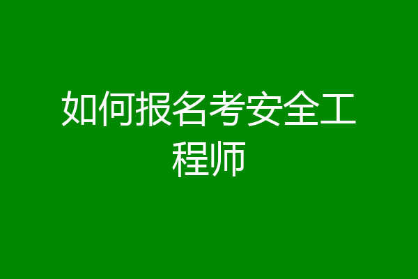 如何报名考安全工程师