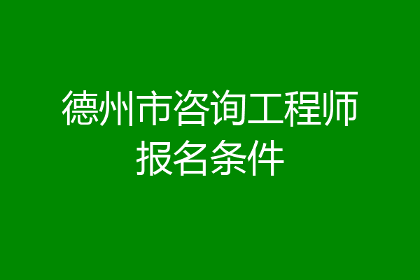 德州市咨询工程师报名条件