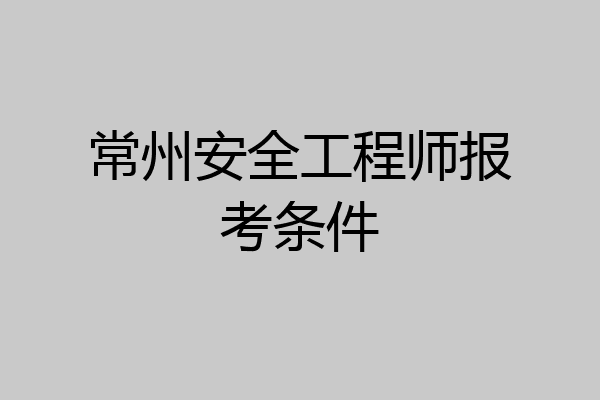 常州安全工程师报考条件