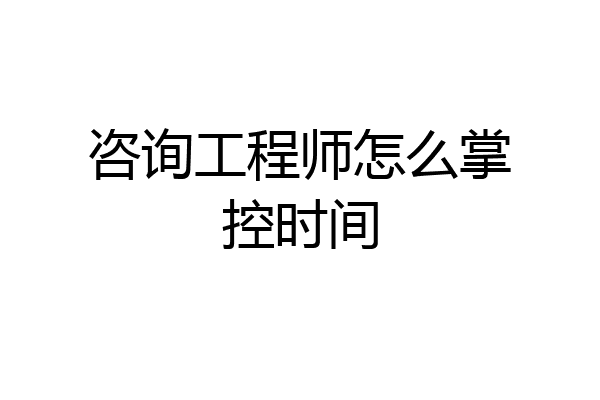 咨询工程师怎么掌控时间