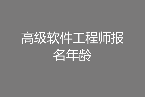 高级软件工程师报名年龄
