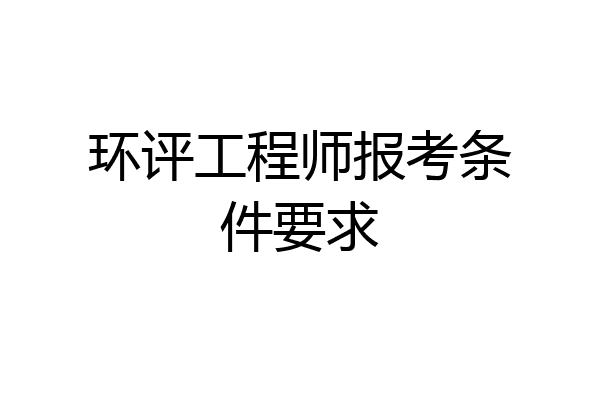 环评工程师报考条件要求
