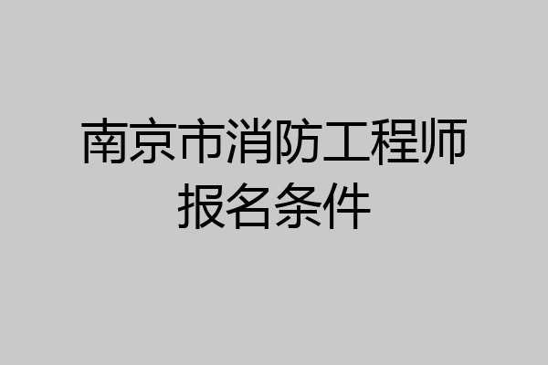 南京市消防工程师报名条件