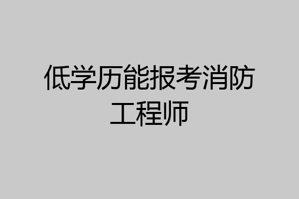 低学历能报考消防工程师