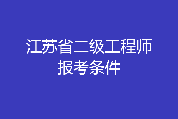 江苏省二级工程师报考条件