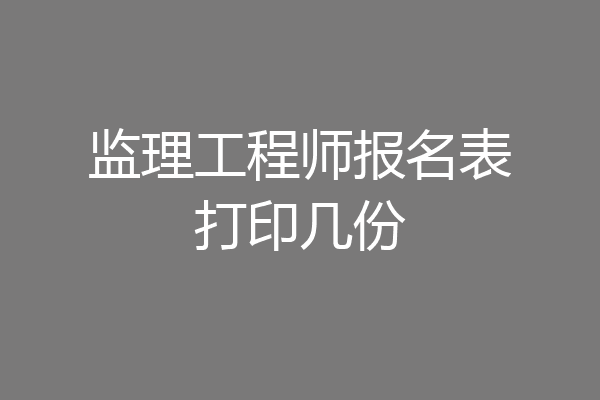 监理工程师报名表打印几份