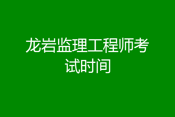 龙岩监理工程师考试时间