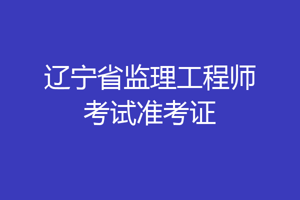 辽宁省监理工程师考试准考证
