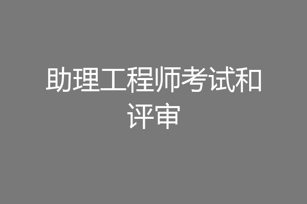 助理工程师考试和评审
