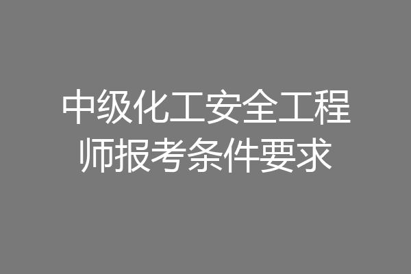 中级化工安全工程师报考条件要求
