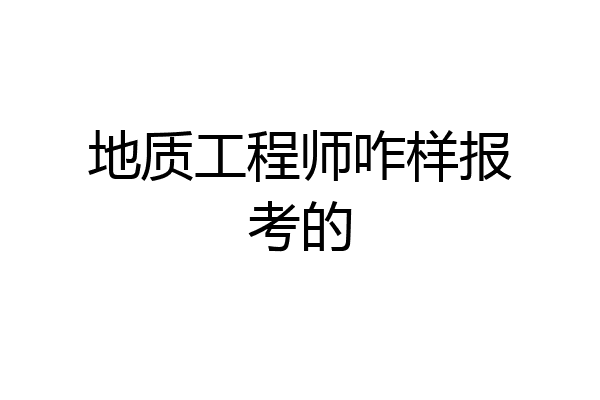 地质工程师咋样报考的