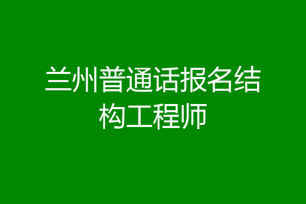 兰州普通话报名结构工程师