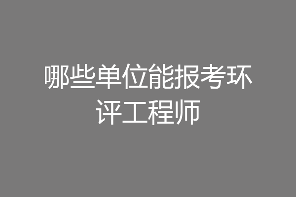 哪些单位能报考环评工程师