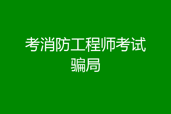 考消防工程师考试骗局