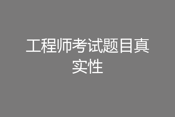 工程师考试题目真实性