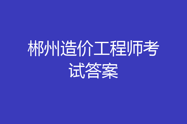 郴州造价工程师考试答案