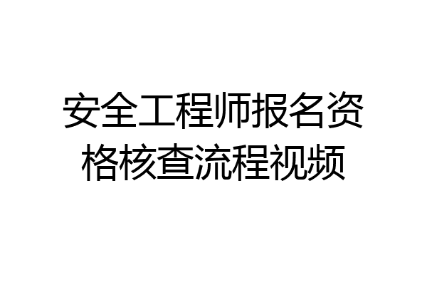 安全工程师报名资格核查流程视频