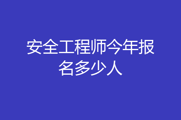 安全工程师今年报名多少人