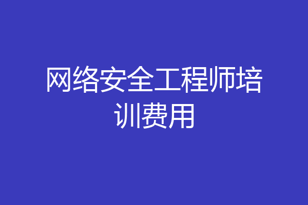 网络安全工程师培训费用