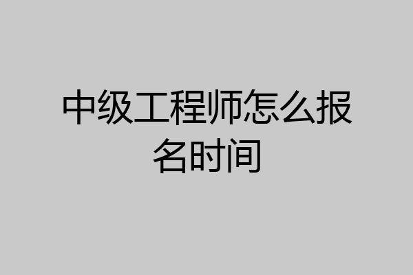 中级工程师怎么报名时间