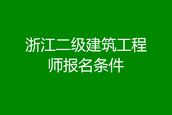 浙江二级建筑工程师报名条件