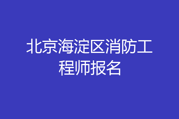 北京海淀区消防工程师报名