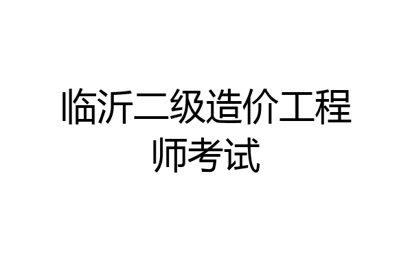 临沂二级造价工程师考试