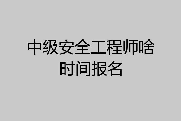 中级安全工程师啥时间报名