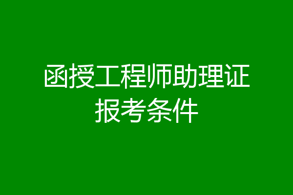 函授工程师助理证报考条件