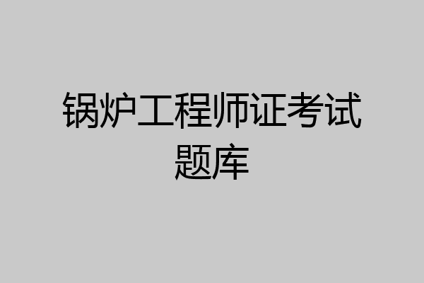 锅炉工程师证考试题库