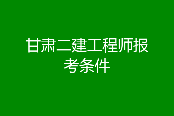 甘肃二建工程师报考条件