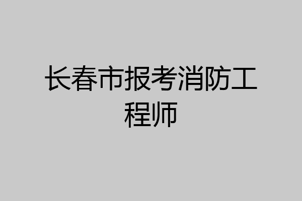 长春市报考消防工程师