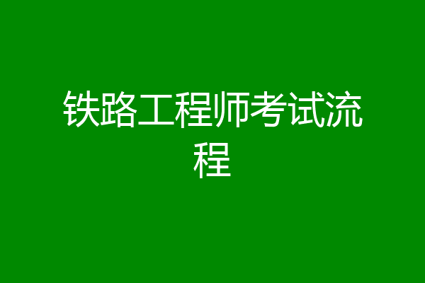 铁路工程师考试流程