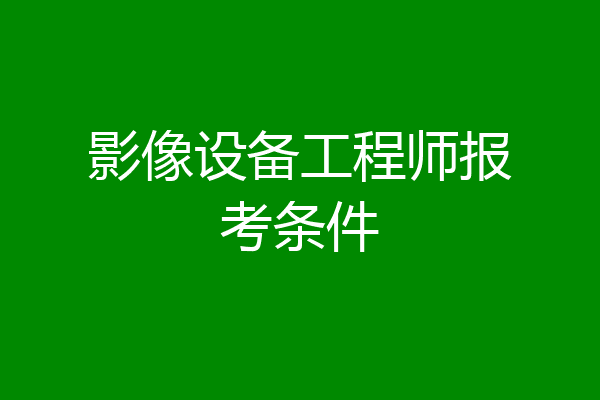 影像设备工程师报考条件