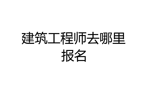 建筑工程师去哪里报名