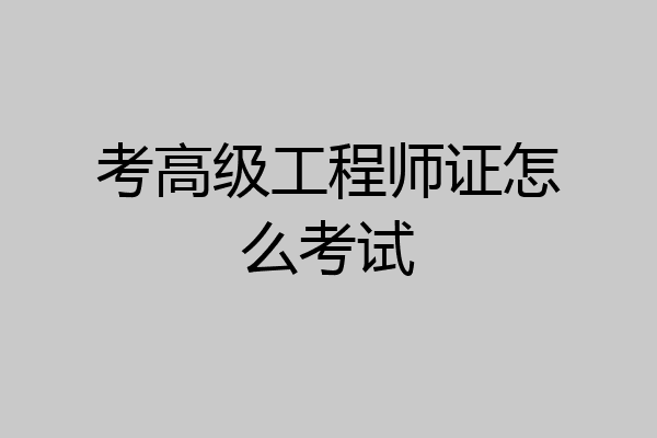 考高级工程师证怎么考试