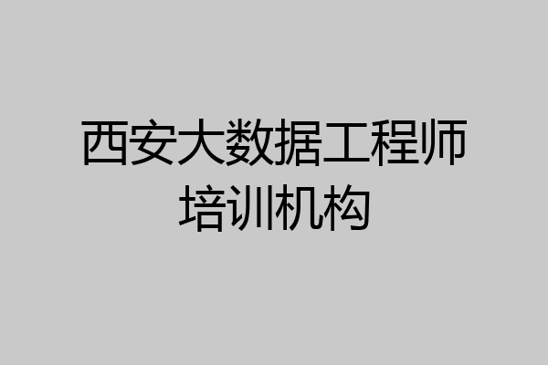 西安大数据工程师培训机构