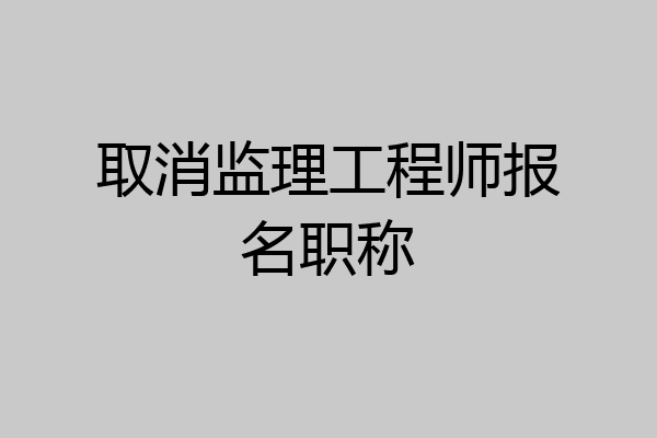 取消监理工程师报名职称