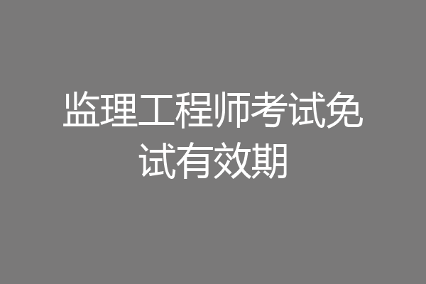 监理工程师考试免试有效期