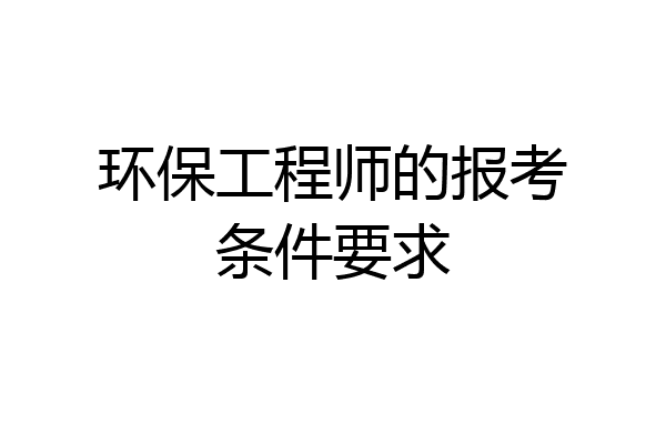 环保工程师的报考条件要求