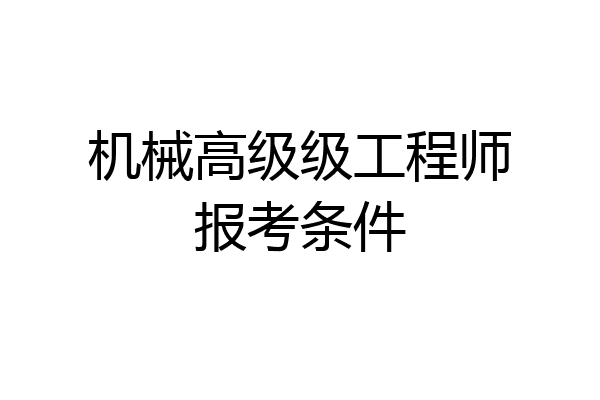 机械高级级工程师报考条件