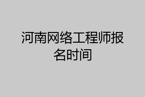 河南网络工程师报名时间