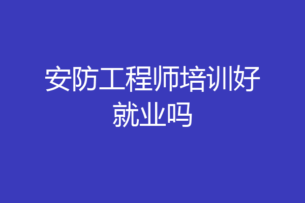 安防工程师培训好就业吗