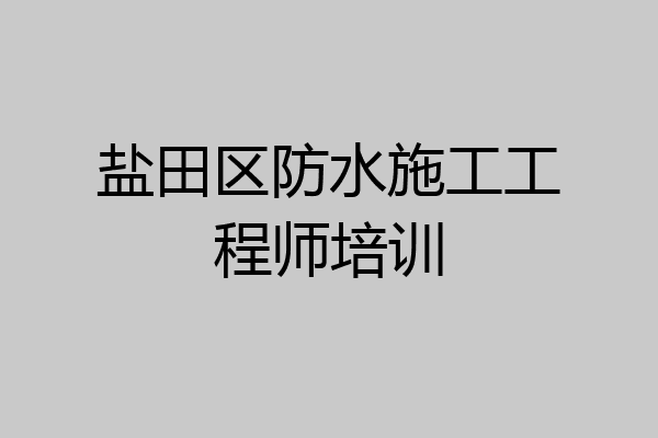 盐田区防水施工工程师培训