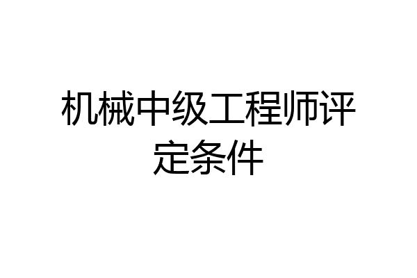 机械中级工程师评定条件