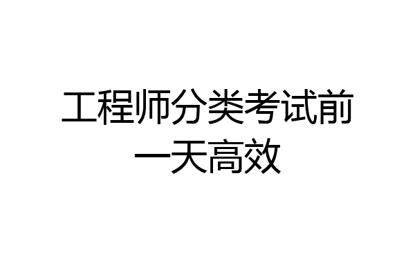 工程师分类考试前一天高效