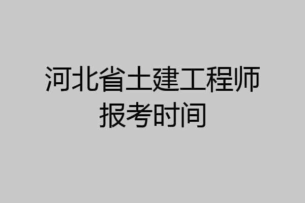 河北省土建工程师报考时间
