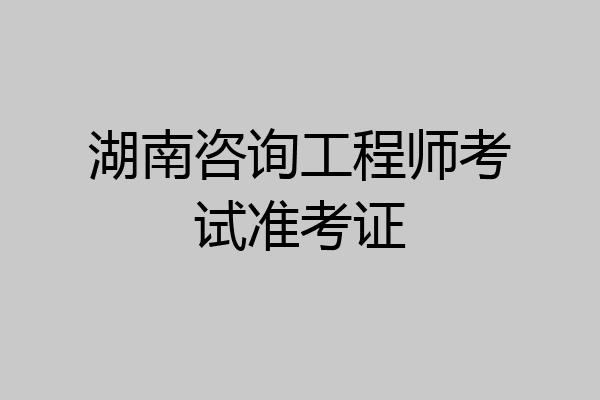 湖南咨询工程师考试准考证
