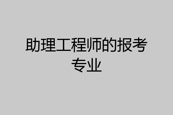 助理工程师的报考专业